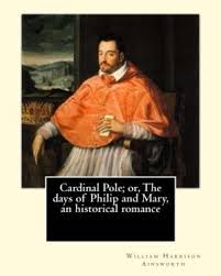 Cardinal Pole; Or, The Days of Philip and Mary An Historical Romance